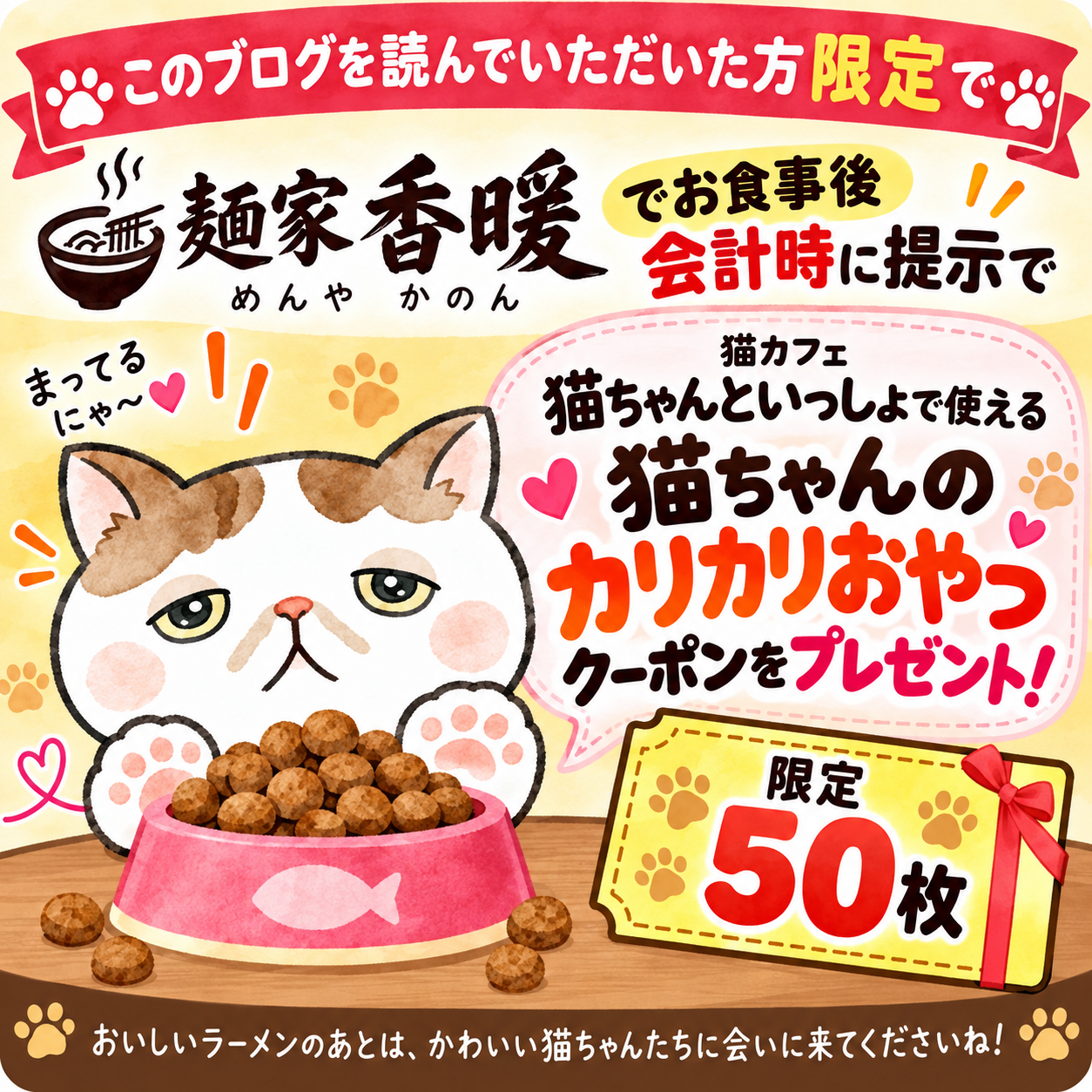 麺家 香暖でお食事後に会計時提示で受け取れる猫ちゃんのカリカリおやつプレゼントクーポン 限定50枚